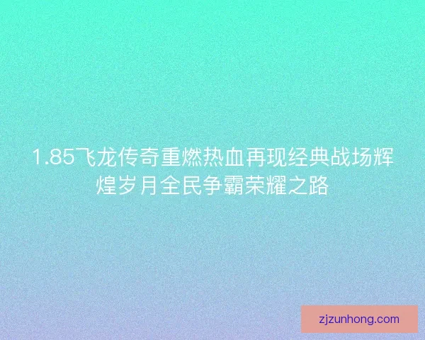 1.85飞龙传奇重燃热血再现经典战场辉煌岁月全民争霸荣耀之路