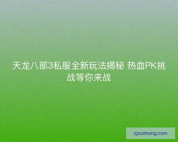 天龙八部3私服全新玩法揭秘 热血PK挑战等你来战