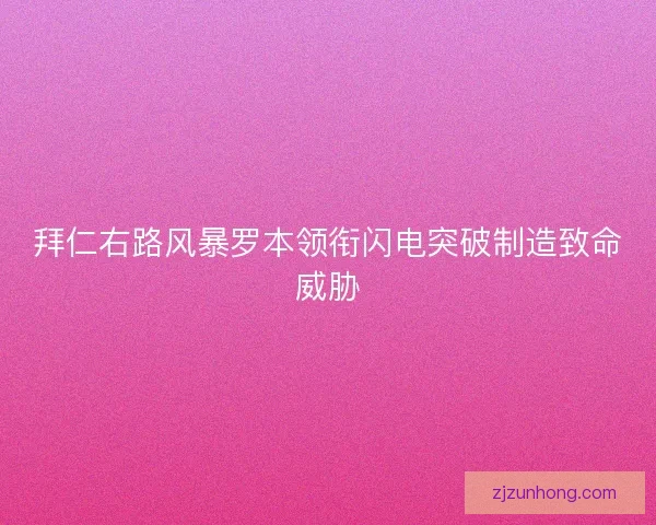拜仁右路风暴罗本领衔闪电突破制造致命威胁